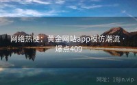 网络热梗：黄金网站app模仿潮流 · 爆点409