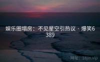娱乐圈塌房：不见星空引热议 · 爆笑6389