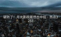 破防了！月光影院居然也中招 · 热点3253