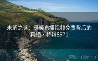未解之谜：暖暖直播视频免费背后的真相 · 特辑8971