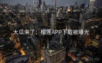 大瓜来了：榴莲APP下载被曝光