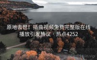 原地去世！插曲视频免费完整版在线播放引发热议 · 热点4252