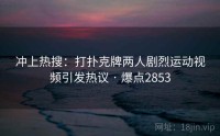 冲上热搜：打扑克牌两人剧烈运动视频引发热议 · 爆点2853
