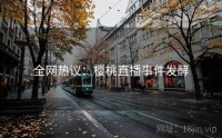 全网热议：樱桃直播事件发酵