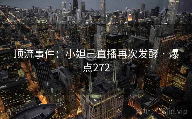 顶流事件：小妲己直播再次发酵 · 爆点272