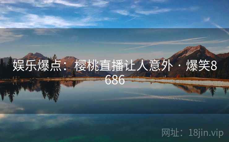 娱乐爆点：樱桃直播让人意外 · 爆笑8686