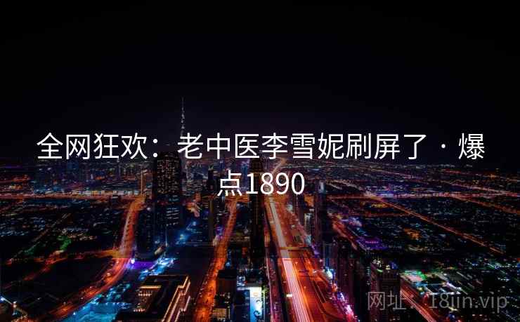 全网狂欢：老中医李雪妮刷屏了 · 爆点1890