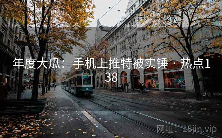 年度大瓜:手机上推特被实锤 · 热点138 年度大瓜:手机上推特被实锤 · 热点138