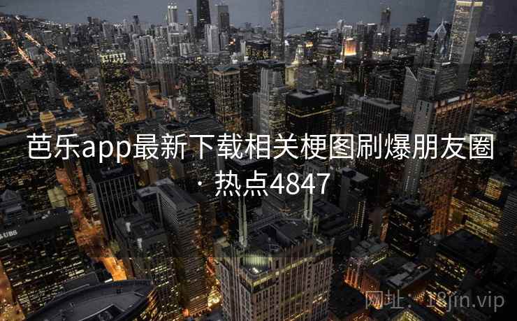 芭乐app最新下载相关梗图刷爆朋友圈 · 热点4847 芭乐app最新下载相关梗图刷爆朋友圈 · 热点4847