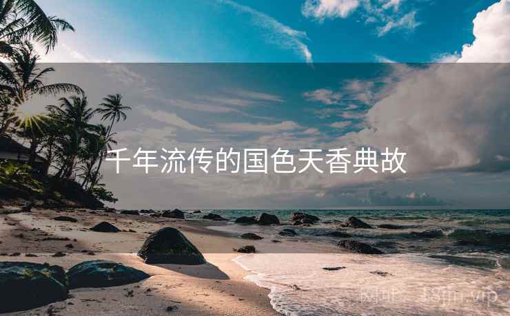 千年流传的国色天香典故 千年流传的国色天香典故