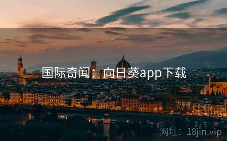 国际奇闻:向日葵app下载 国际奇闻:向日葵app下载
